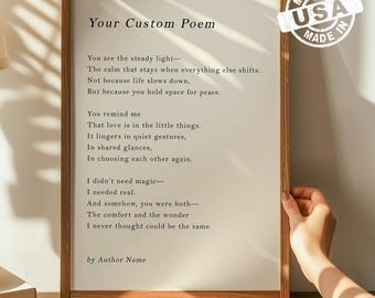 May include: A framed custom poem print featuring black serif text on a white background. The poem reads: Your Custom Poem, You are the steady light, The calm that stays when everything else shifts, Not because life slows down, But because you hold space for peace. You remind me, That love is in the little things, It lingers in quiet gestures, In shared glances, In choosing each other again. I didn't need magic, I needed real. And somehow, you were both, The comfort and the wonder, I never thought could be the same. by Author Name.