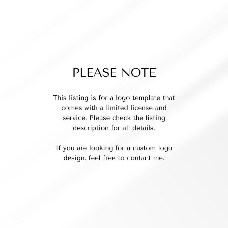 May include: Text on a white background that reads "PLEASE NOTE" followed by a paragraph explaining that the listing is for a logo template that comes with a limited license and service. The text also encourages buyers to check the listing description for details. The final paragraph encourages buyers to contact the seller if they are looking for a custom logo design.