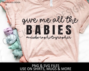 Give me all the babies, newborn photographer shirt, SVG and PNG included, #newbornphotgrapher, newborns, newborn, photographer, photography