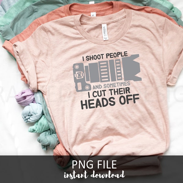 I Shoot People and Sometimes I Cut Off Their Heads, Photography, Photographer, PNG Cutting File, Ideal for Shirts or Craft Projects