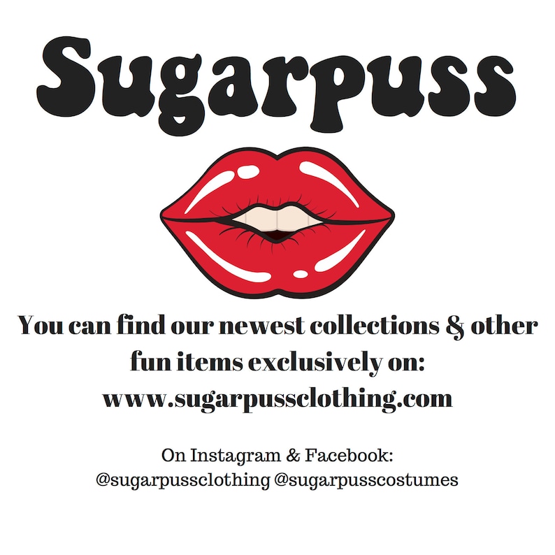 May include: A red, cartoon-style mouth with a white smile. The text "Sugarpuss" is above the mouth. The text "You can find our newest collections & other fun items exclusively on: www.sugarpussclothing.com" is below the mouth. The text "On Instagram & Facebook: @sugarpussclothing @sugarpusscostumes" is below the text.