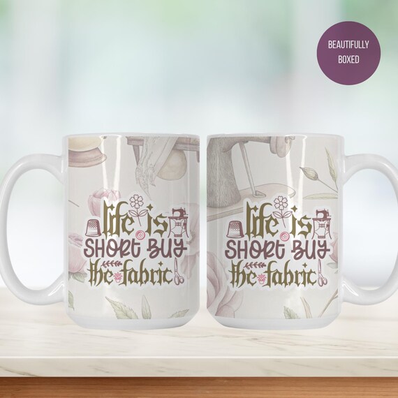 Sewing Mug – Life Is Short Buy The Fabric, Quilter Gift