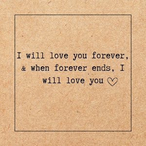 May include: A square, tan-colored card with black text that reads, "I will love you forever, & when forever ends, I will love you" with a heart symbol. The text is centered within a black border.