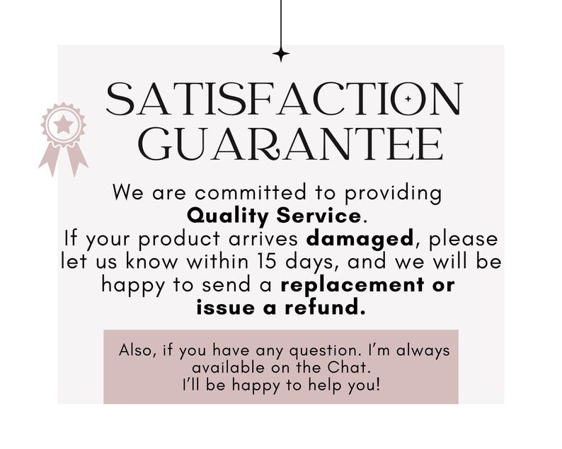 May include: A light pink and white graphic with the words "SATISFACTION GUARANTEE" in a bold, elegant font. The text promises quality service and offers replacements or refunds for damaged products within 15 days. A star and ribbon graphic is in the upper left corner.