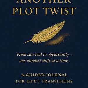 May include: A navy blue journal cover with gold lettering that reads "ANOTHER PLOT TWIST." A gold feather graphic is centered below the title. The text "From survival to opportunity - one mindset shift at a time" is below the feather. The text "A GUIDED JOURNAL FOR LIFE'S TRANSITIONS" is at the bottom.