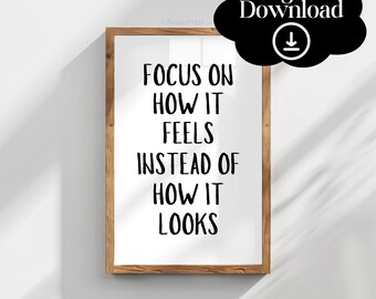May include: A printable wall art print with a motivational quote in black text on a white background. The quote reads "Focus on how it feels instead of how it looks".