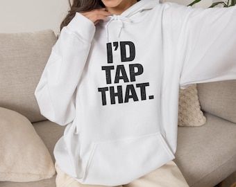 Funny Hoodie, Sarcastic Hoodie, I'd Tap That Hoodie, Adult Humor Sweatshirt, Gift for Him Her, Front & Back Print Hoodie