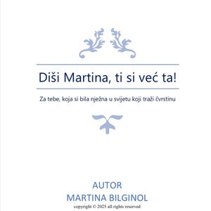 May include: A white background with blue decorative elements and text. The text reads "Diši Martina, ti si već ta!" and "Za tebe, koja si bila nježna u svijetu koji traži čvrstinu." The author's name is Martina Bilginol, with a copyright notice.
