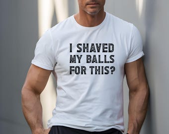Funny T-shirt, I Shaved My Balls....Men Sarcastic Tshirt, Men Sarcasm Tee, Men Graphic Shirt, Novelty Shirt, Funny Shirt Gift Tee Top