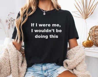Puede incluir: Una camiseta negra con el texto "If I were me, I wouldn't be doing this" impreso en blanco.