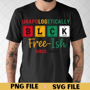 May include: Black t-shirt with the words "UNAPOLOGETICALLY BLACK Free-Ish SINCE. 1865" in colorful text. The word "BLACK" is represented by the periodic table elements B, L, C, and K. The shirt also has "PNG FILE" and "SVG FILE" text.