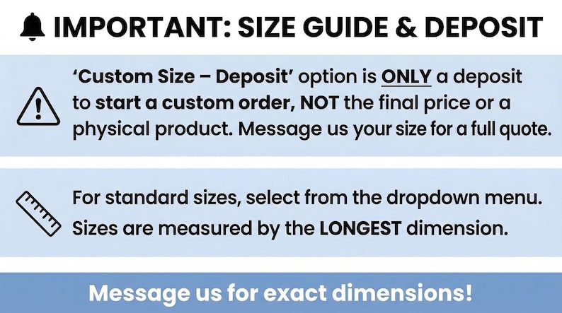 a guide and deposit information for custom orders, emphasizing that the deposit option is only for starting a custom order, not for the final price or a physical product. It also provides instructions for selecting standard sizes from the dropdown menu and measuring sizes by the LONGEST dimension. The image is a single, unbroken unit, and the message encourages users to provide exact dimensions.
