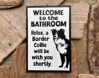 Welcome to the Bathroom, Relax, a Border Collie will be with you Shortly Sign | Black/White |  10" X 15" | Hand-painted & Screen printed