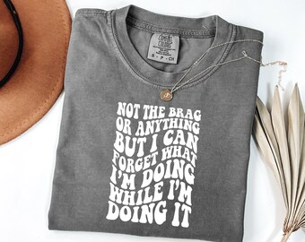 Comfort Colors Not To Brag I Can Forget What I'm Doing While I'm Doing It Shirt, Funny Tshirt, Sarcastic Graphic Tee, Sarcasm Adult Gift