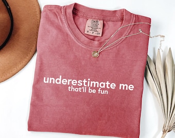 Comfort Colors Underestimate Me That’ll Be Fun Shirt, Motivational Tee, Sassy Quote Tshirt, Empowering Statement Sweatshirt, Bold Women Top