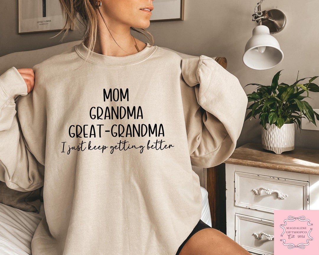 Mom Grandma Great Grandma Sweatshirt, I Just Keep Getting Better Mom ...