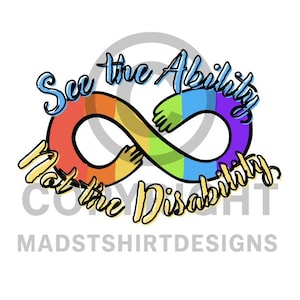 May include: A colorful graphic with the text "See the Ability, Not the Disability" in a stylized font. The design features an infinity symbol in rainbow colors, with hands embracing the symbol. The text "MADTSHIRTDESIGNS" is at the bottom.