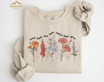 Teach Them Love Them Watch Them Grow Sweatshirt, Floral Teacher Shirt, Teacher Appreciation Gift, Back To School, Cute Elementary Teacher
