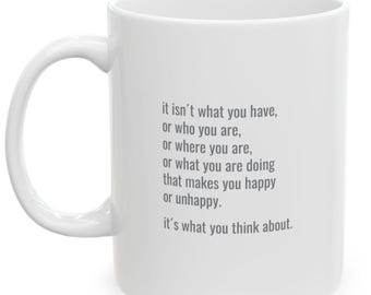 May include: White ceramic coffee mug with a quote printed in gray text: "it isn't what you have, or who you are, or where you are, or what you are doing that makes you happy or unhappy. it's what you think about."