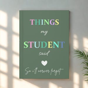Op de afbeelding: Een groen notitieboek met de tekst "THINGS my STUDENT said" in kleurrijke letters. Daaronder een wit hart en de woorden "So I'll never forget" in cursief. Het notitieboek leunt tegen een muur.