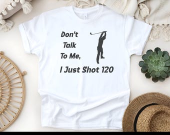 Funny Golf T-Shirt - Don't Talk To Me I Just Shot 120 Design