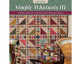 Simple Whatnots III, A Third Serving of Satisfyingly Scrappy Quilts by Kim Diehl