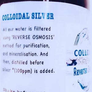 May include: A white label with blue text that reads "COLLOIDAL SILVER". The label explains that the water is filtered using 'REVERSE OSMOSIS' and then distilled before silver *(100ppm) is added. The label also says "Shake before use".