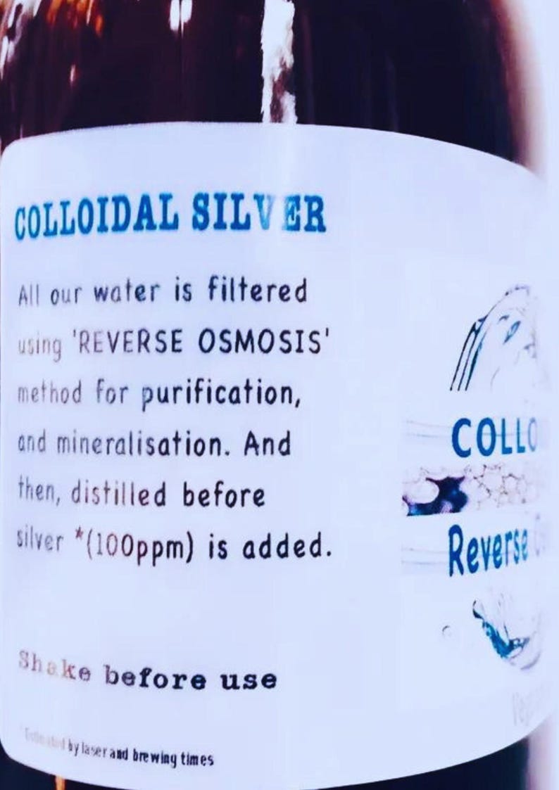 May include: A white label with blue text that reads "COLLOIDAL SILVER". The label explains that the water is filtered using 'REVERSE OSMOSIS' and then distilled before silver *(100ppm) is added. The label also says "Shake before use".