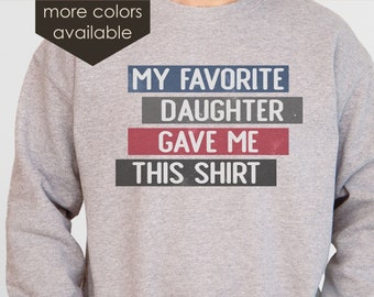 Funny Sweatshirt for Men | Fathers Day Gift | My Favorite Daughter Gave Me This Shirt | Dad Sweatshirt | Funny Sweater | Gift from Daughter