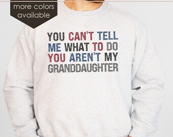 Funny Grandpa Sweatshirt | You Can't Tell Me What To Do You're Not My Granddaughter | Fathers Day Gift | Grandfather Sweaters