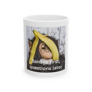 Ceramic Mug, Banana first, questions later, Funny Tea Cup, Coffee Mug, Gift for Banana Lovers, Humorous Kitchen Decor, Unique Mug for