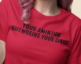Sarcastic T-Shirt, Funny Typographic Tee, Your Ambition Outweighs Your Skills Shirt, Humorous Top, Gift for Sarcastic Friend, Crude Shirt