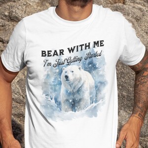 Bear With Me, I&#39;m Just Getting Started, Polar Bear Shirt,  Polar Bear Lover T Shirt, Nature Enthusiast Tee, Bear Humor T Shirt