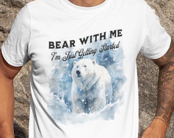Bear With Me, I'm Just Getting Started, Polar Bear Shirt,  Polar Bear Lover T Shirt, Nature Enthusiast Tee, Bear Humor T Shirt