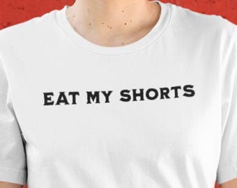 Eat My Shorts, Funny & Sarcastic T-Shirt, Comical T shirt, Crude Shirt, Funny Meme Shirt for Mom and Dad