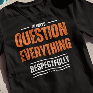 always question shirt respectful t-shirt question everything t shirt