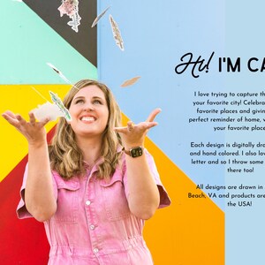 May include: A woman smiles and holds up colorful paper cutouts in front of a colorful wall. The text "Hi! I'M CARLA" is written in black cursive. The text below reads "I love trying to capture the feel of your favorite city! Celebrating your favorite places and giving you a perfect reminder of home, vacation or your favorite place! Each design is digitally drawn by me and hand colored. I also love to hand letter and so I throw some of that in there too! All designs are drawn in Virginia Beach, VA and products are printed in the USA!"