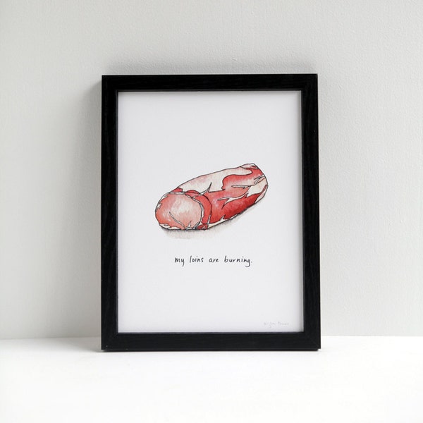 My Loins are Burning - pork loin meat art print