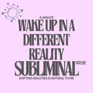 May include: A light pink graphic with the text "WAKE UP IN A DIFFERENT REALITY SUBLIMINAL" in dark gray. The text "5-MINUTE" and "852HZ" are also present. The phrase "SHIFTING REALITIES IS NATURAL TO ME" is at the bottom, with a sun graphic at the top.