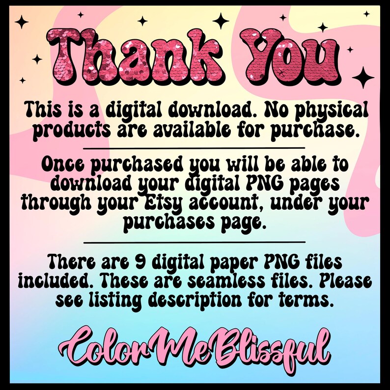 May include: A digital download notice with the text "Thank You" in pink sequins. The text reads: "This is a digital download. No physical products are available for purchase. Once purchased you will be able to download your digital PNG pages through your Etsy account, under your purchases page. There are 9 digital paper PNG files included. These are seamless files. Please see listing description for terms. Color Me Blissful."