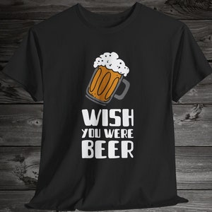 Wish You Were Beer T-Shirt - Funny Drinking Tee, Beer Lover Gift, Alcohol T-Shirt, Party Apparel