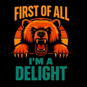 May include: A graphic design featuring a roaring bear with orange fur against a sunset backdrop. The text "FIRST OF ALL" is above the bear, and "I'M A DELIGHT" is below, all in bold, contrasting colors on a black background.