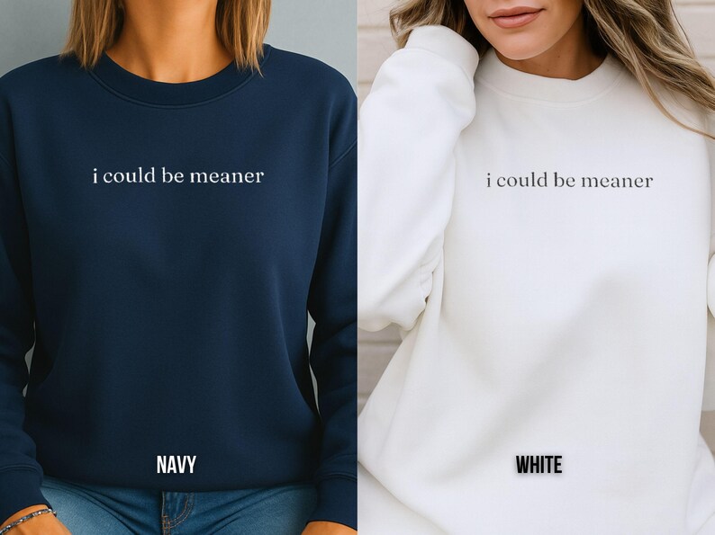 May include: Navy blue and white sweatshirts with the phrase "i could be meaner" printed in white. The navy sweatshirt has "NAVY" printed at the bottom. The white sweatshirt has "WHITE" printed at the bottom.