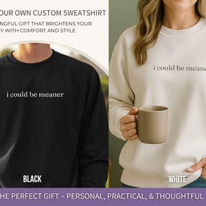 May include: Two sweatshirts are displayed, a black and a white one, both with the text "i could be meaner." The black sweatshirt has "BLACK" beneath it. The white sweatshirt is paired with a beige mug. The word "WHITE" is below the white sweatshirt.