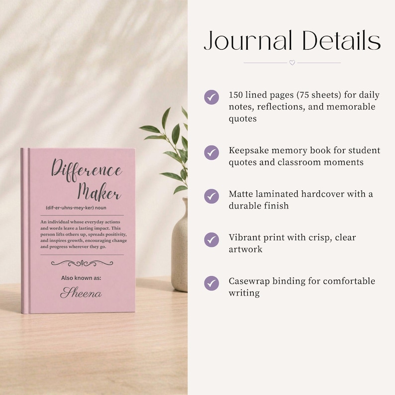 May include: A pink journal with the words "Difference Maker" in elegant script. The journal includes a definition and the name "Sheena" below. The journal details include 150 lined pages, a matte laminated hardcover, and casewrap binding.