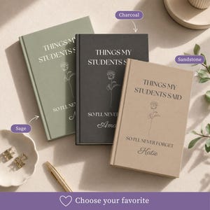 May include: Three hardcover journals in sage green, charcoal, and sandstone colors. Each journal features the text "THINGS MY STUDENTS SAID SO I'LL NEVER FORGET" and a line-art rose illustration. The covers are personalized with names in script font.