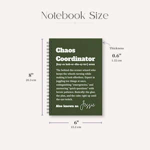 May include: A dark green spiral-bound notebook with white text reading Chaos Coordinator, a definition, and the name Jessie. Dimensions are 8 inches by 6 inches with a thickness of 0.6 inches, as indicated by the visible measurement markers.