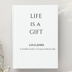 Life Is a Gift -  A Soulful Guide to Living Authentically