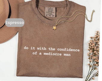 Funny Feminist Women Empowerment Tee, Do It With the Confidence of a Mediocre Man Shirt, Girl Power TShirt, Comfort Colors T-Shirt