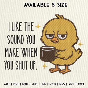 以下が含まれることがあります： コーヒーカップを持った不機嫌そうな黄色のひよこの刺繍デザイン。「I LIKE THE SOUND YOU MAKE WHEN YOU SHUT UP」と書かれています。5つのサイズがあります。ファイル形式：ART、DST、EXP、HUS、JEF、PCD、PES、VP3、XXXが含まれています。